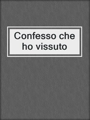 cover image of Confesso che ho vissuto