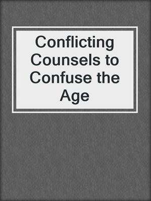 Conflicting Counsels to Confuse the Age