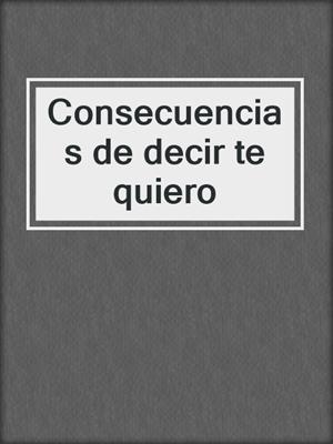 cover image of Consecuencias de decir te quiero