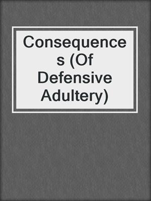 cover image of Consequences (Of Defensive Adultery)
