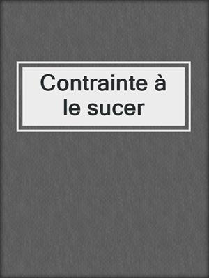 cover image of Contrainte à le sucer