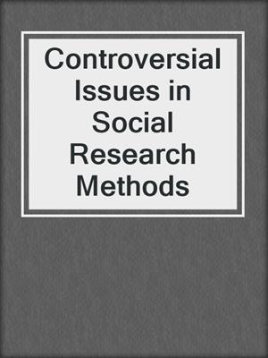 Controversial Issues in Social Research Methods