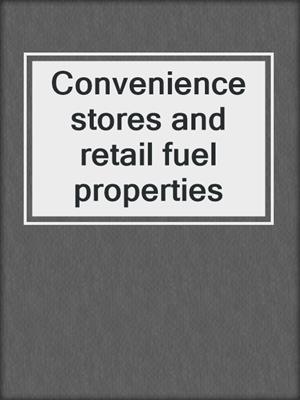 Convenience stores and retail fuel properties