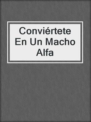 cover image of Conviértete En Un Macho Alfa