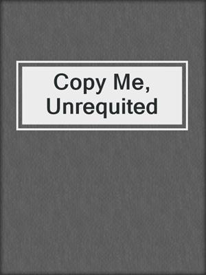 cover image of Copy Me, Unrequited