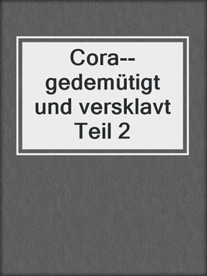 cover image of Cora--gedemütigt und versklavt Teil 2