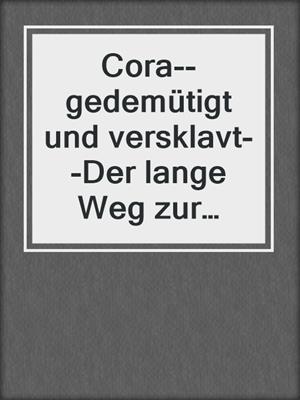 cover image of Cora--gedemütigt und versklavt--Der lange Weg zur Sklavin (Teile 1--5)