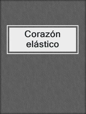 cover image of Corazón elástico