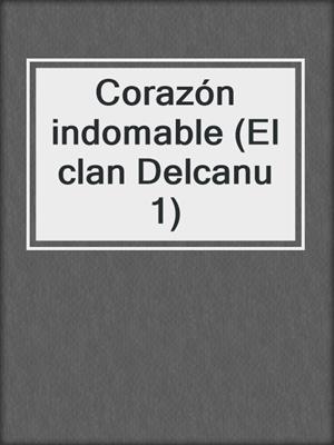 cover image of Corazón indomable (El clan Delcanu 1)