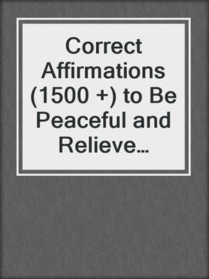 cover image of Correct Affirmations (1500 +) to Be Peaceful and Relieve Stress, Anxiety and Depression