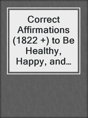 cover image of Correct Affirmations (1822 +) to Be Healthy, Happy, and Fit for the Rest of Your Life