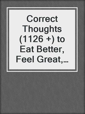 cover image of Correct Thoughts (1126 +) to Eat Better, Feel Great, Get More Energy and Live a Healthy Lifestyle