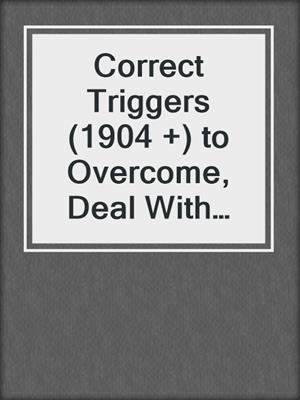 cover image of Correct Triggers (1904 +) to Overcome, Deal With and Heal Yourself From Rejection