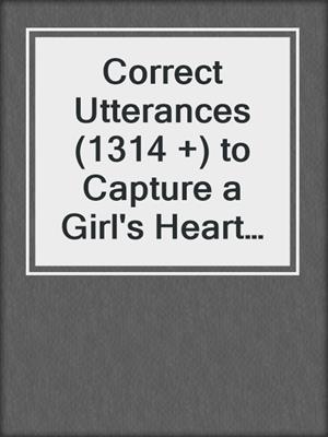 cover image of Correct Utterances (1314 +) to Capture a Girl's Heart and Make Her Fall in Love with You