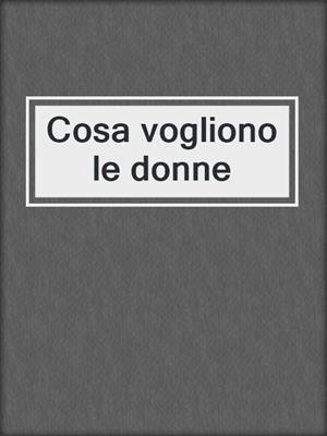 cover image of Cosa vogliono le donne