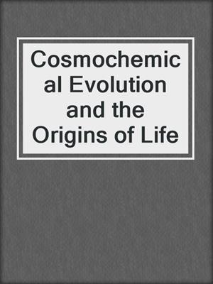 Cosmochemical Evolution and the Origins of Life
