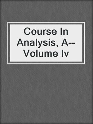 Course In Analysis, A--Volume Iv