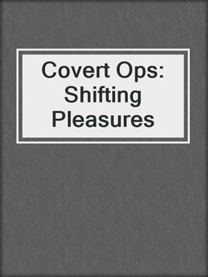 cover image of Covert Ops: Shifting Pleasures
