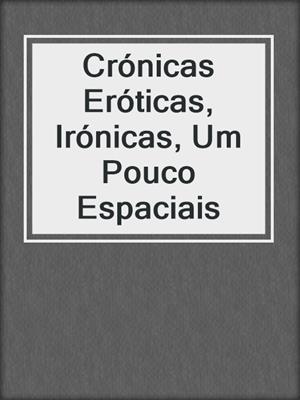cover image of Crónicas Eróticas, Irónicas, Um Pouco Espaciais