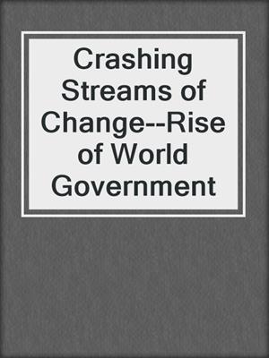 cover image of Crashing Streams of Change--Rise of World Government