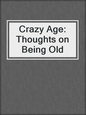 Crazy Age: Thoughts on Being Old