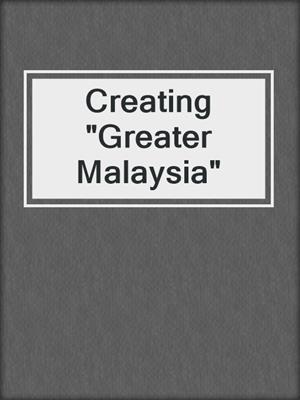 Creating &quot;Greater Malaysia&quot;