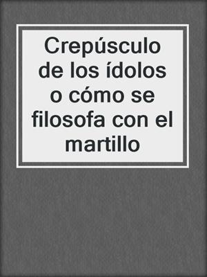 Crepúsculo de los ídolos o cómo se filosofa con el martillo