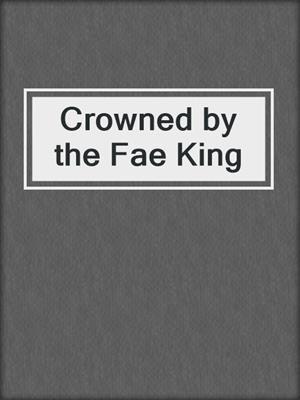 cover image of Crowned by the Fae King