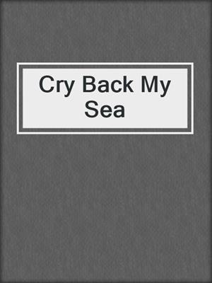 cover image of Cry Back My Sea