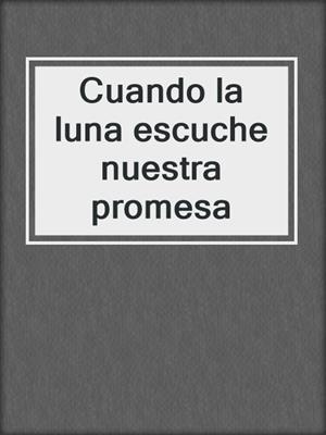 cover image of Cuando la luna escuche nuestra promesa