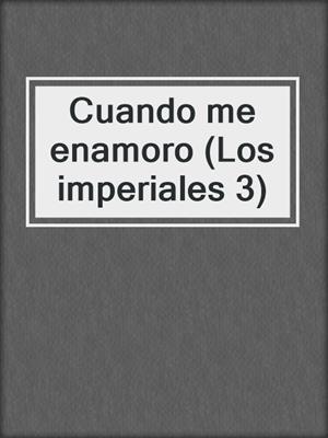 cover image of Cuando me enamoro (Los imperiales 3)
