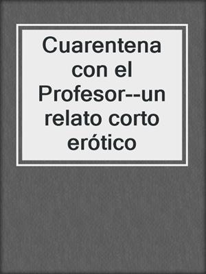 cover image of Cuarentena con el Profesor--un relato corto erótico