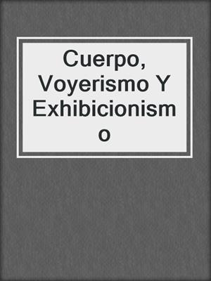 cover image of Cuerpo, Voyerismo Y Exhibicionismo
