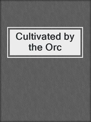 Cultivated by the Orc