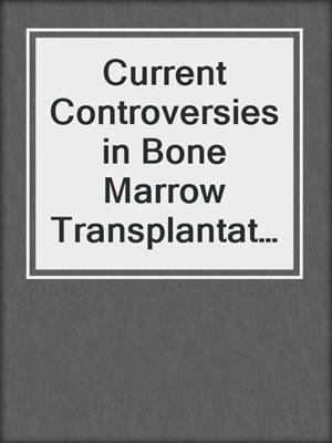Current Controversies in Bone Marrow Transplantation