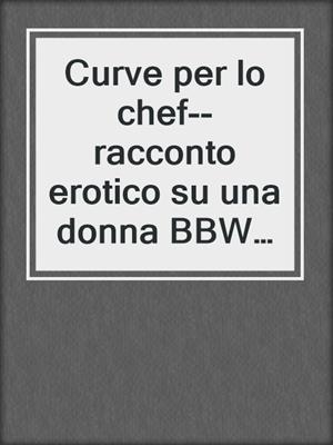 cover image of Curve per lo chef--racconto erotico su una donna BBW e uno chef miliardario ex-soldato