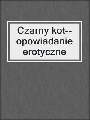 cover image of Czarny kot--opowiadanie erotyczne