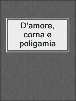 cover image of D'amore, corna e poligamia