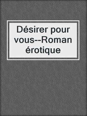 cover image of Désirer pour vous--Roman érotique