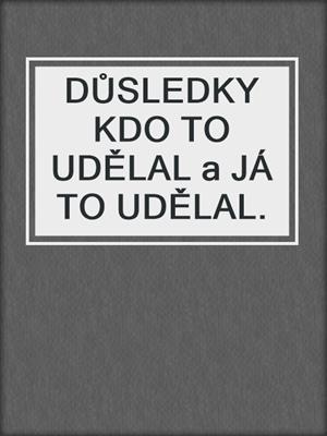 cover image of DŮSLEDKY KDO TO UDĚLAL a JÁ TO UDĚLAL.