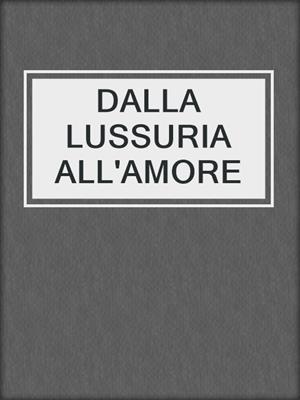 cover image of DALLA LUSSURIA ALL'AMORE
