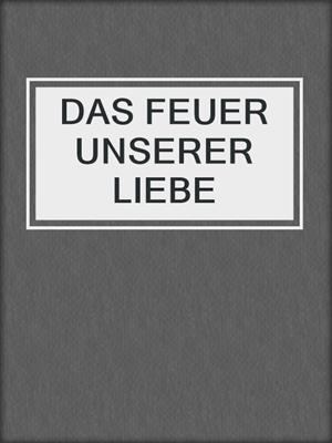 cover image of DAS FEUER UNSERER LIEBE