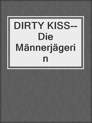 cover image of DIRTY KISS--Die Männerjägerin