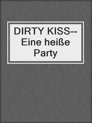 cover image of DIRTY KISS--Eine heiße Party