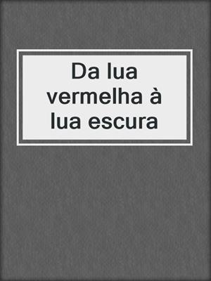 cover image of Da lua vermelha à lua escura