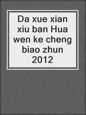 Da xue xian xiu ban Hua wen ke cheng biao zhun 2012
