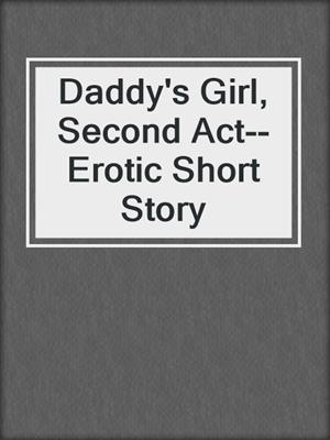 cover image of Daddy's Girl, Second Act--Erotic Short Story