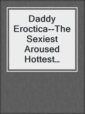 cover image of Daddy Eroctica--The Sexiest Aroused Hottest Bedtime Erotic Stories With Explicit Collection