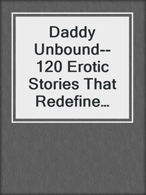 cover image of Daddy Unbound--120 Erotic Stories That Redefine Sensuality