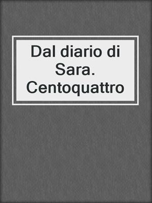 cover image of Dal diario di Sara. Centoquattro